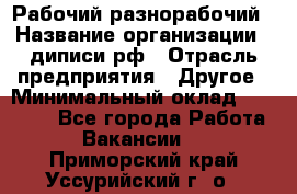 Рабочий-разнорабочий › Название организации ­ диписи.рф › Отрасль предприятия ­ Другое › Минимальный оклад ­ 18 000 - Все города Работа » Вакансии   . Приморский край,Уссурийский г. о. 